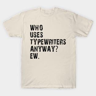 who uses typewriters anyway ew T-Shirt